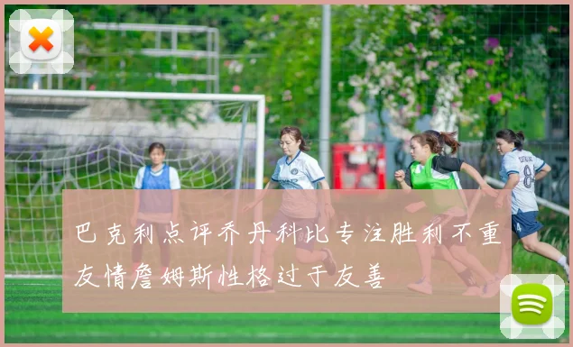 巴克利点评乔丹科比专注胜利不重友情詹姆斯性格过于友善