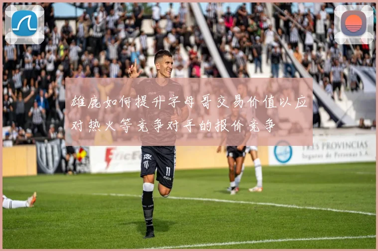 雄鹿如何提升字母哥交易价值以应对热火等竞争对手的报价竞争
