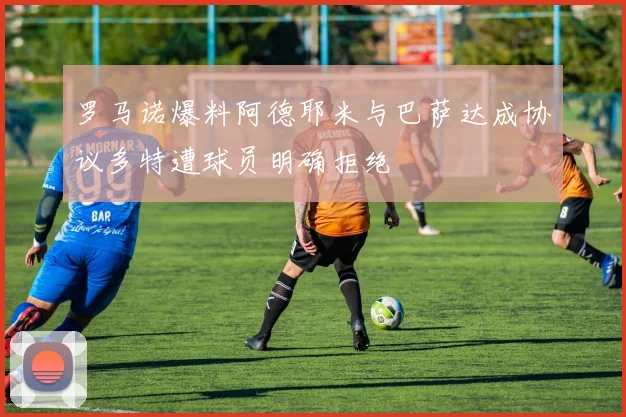 罗马诺爆料阿德耶米与巴萨达成协议多特遭球员明确拒绝