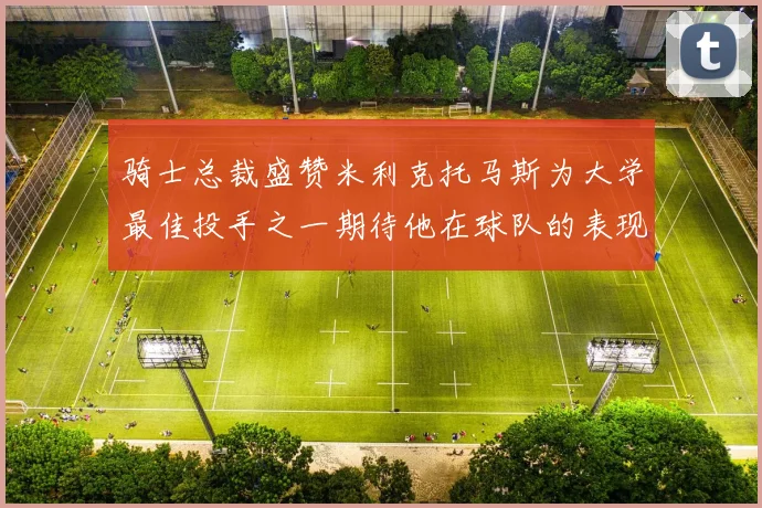 骑士总裁盛赞米利克托马斯为大学最佳投手之一期待他在球队的表现