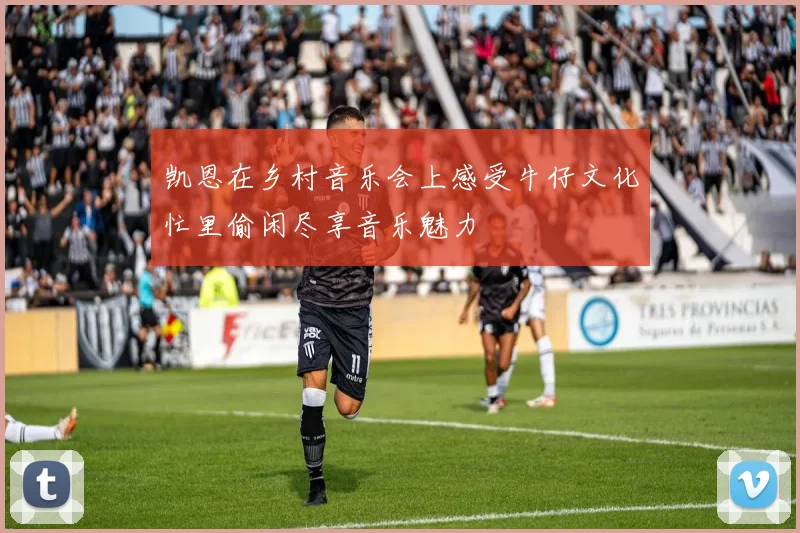 凯恩在乡村音乐会上感受牛仔文化忙里偷闲尽享音乐魅力