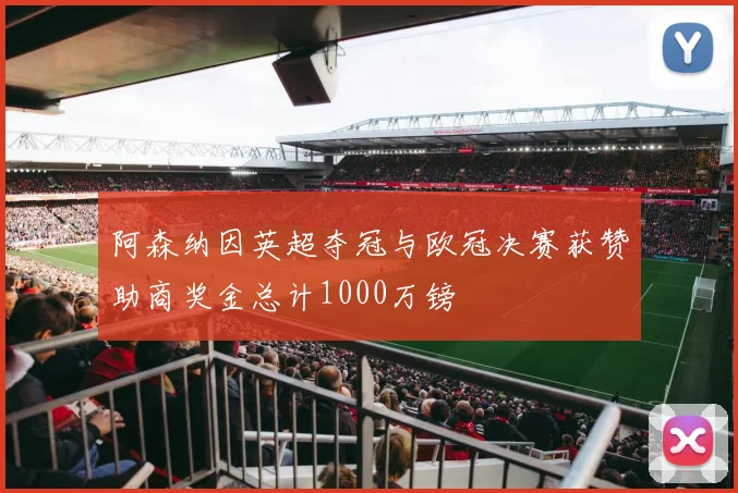 阿森纳因英超夺冠与欧冠决赛获赞助商奖金总计1000万镑