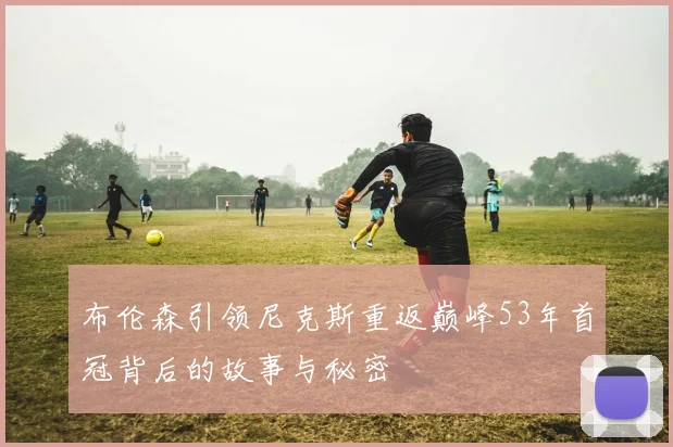 布伦森引领尼克斯重返巅峰53年首冠背后的故事与秘密