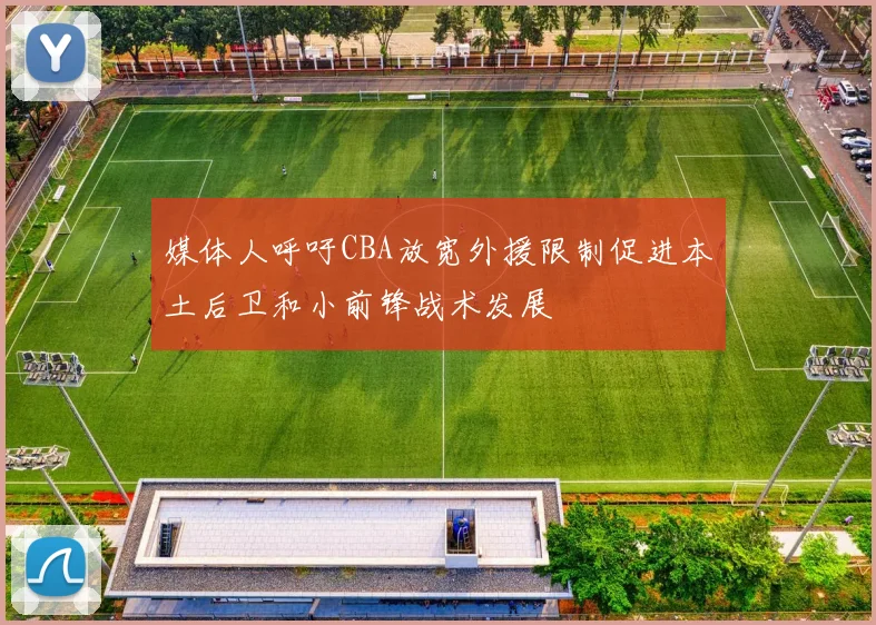 媒体人呼吁CBA放宽外援限制促进本土后卫和小前锋战术发展