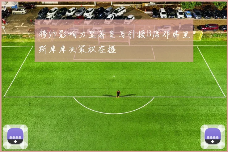 穆帅影响力显著皇马引援B席邓弗里斯库库决策权在握