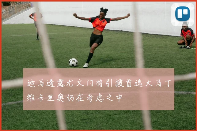 迪马透露尤文门将引援首选大马丁维卡里奥仍在考虑之中